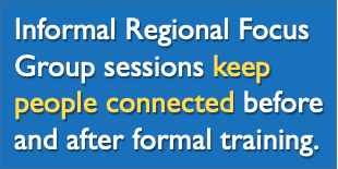 Informal Regional Focus Group sessions keep people connected before and after formal training.